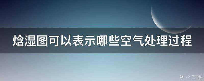 焓溼圖可以表示哪些空氣處理過程