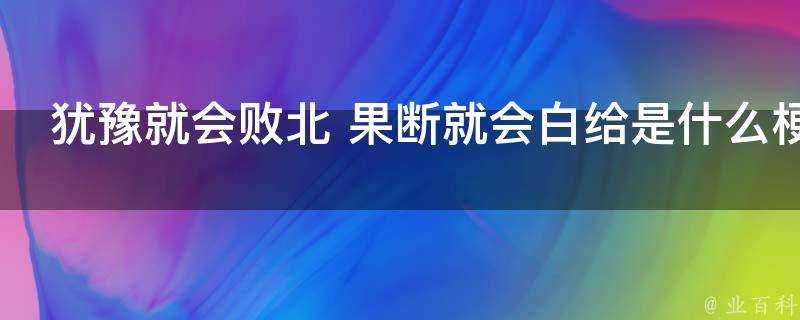 猶豫就會敗北果斷就會白給是什麼梗