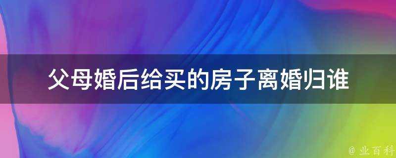 父母婚後給買的房子離婚歸誰