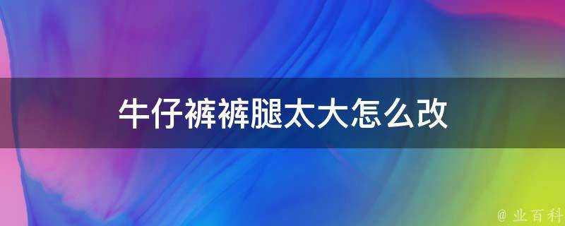 牛仔褲褲腿太大怎麼改