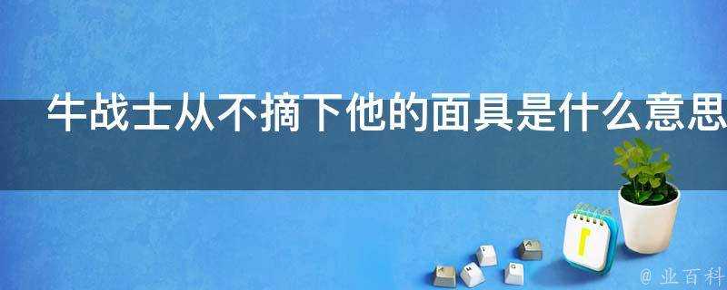 牛戰士從不摘下他的面具是什麼意思