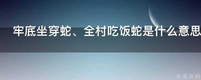 牢底坐穿蛇、全村吃飯蛇是什麼意思