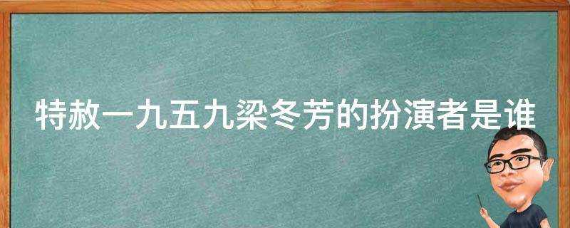 特赦一九五九梁冬芳的扮演者是誰