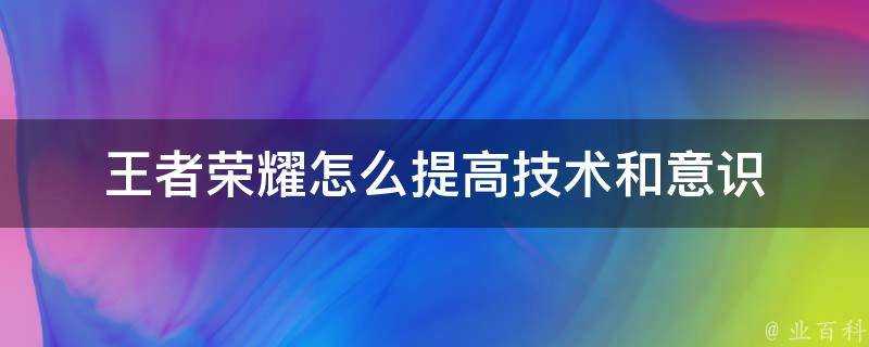 王者榮耀怎麼提高技術和意識