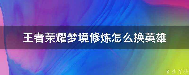 王者榮耀夢境修煉怎麼換英雄