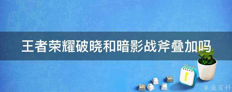 王者榮耀破曉和暗影戰斧疊加嗎