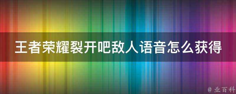 王者榮耀裂開吧敵人語音怎麼獲得