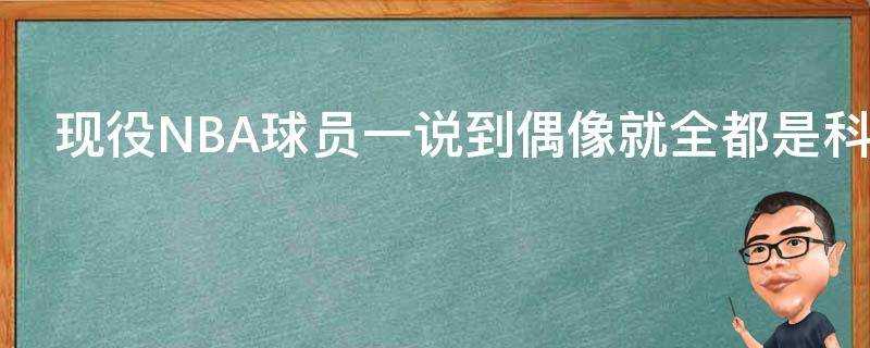 現役NBA球員一說到偶像就全都是科比為什麼沒有詹姆斯呢