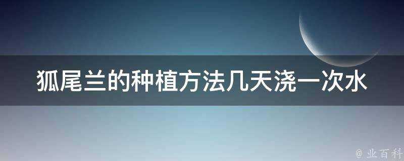 狐尾蘭的種植方法幾天澆一次水