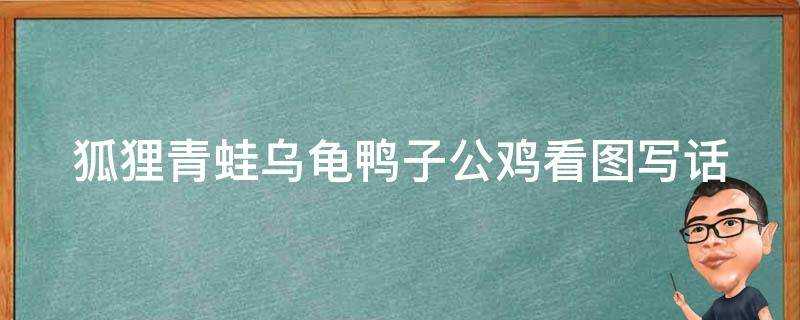 狐狸青蛙烏龜鴨子公雞看圖寫話