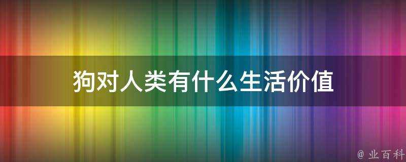 狗對人類有什麼生活價值