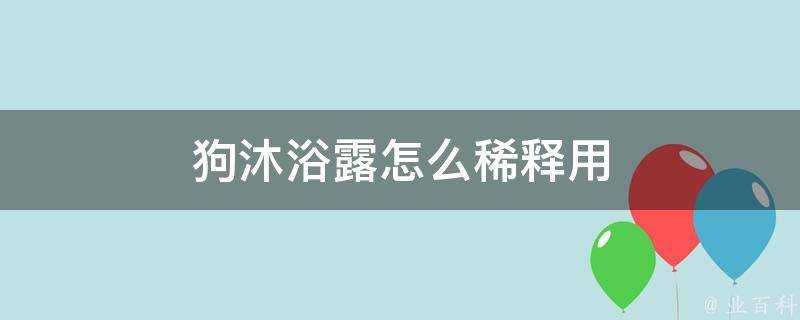 狗沐浴露怎麼稀釋用