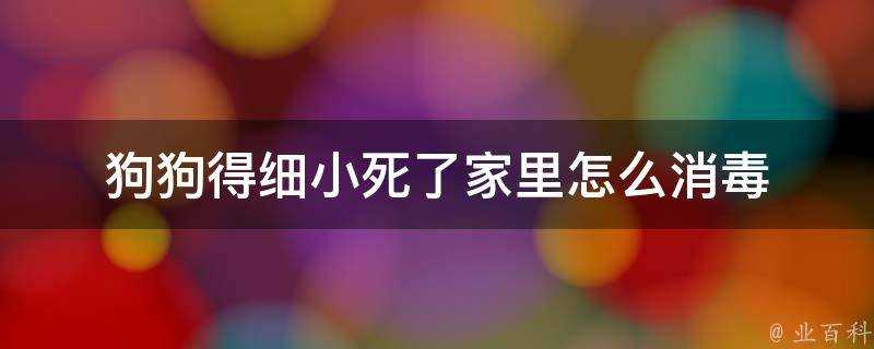 狗狗得細小死了家裡怎麼消毒