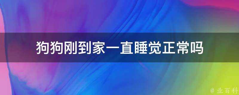 狗狗剛到家一直睡覺正常嗎