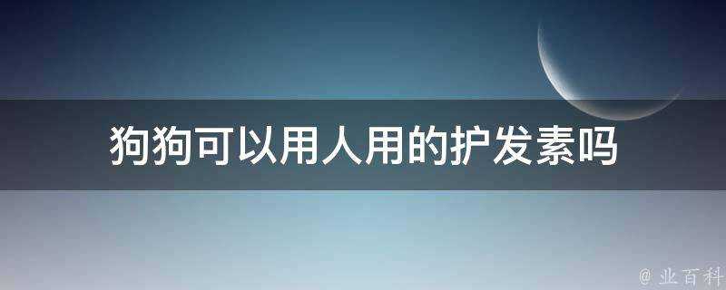 狗狗可以用人用的護髮素嗎