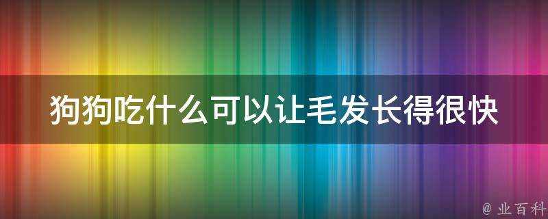 狗狗吃什麼可以讓毛髮長得很快