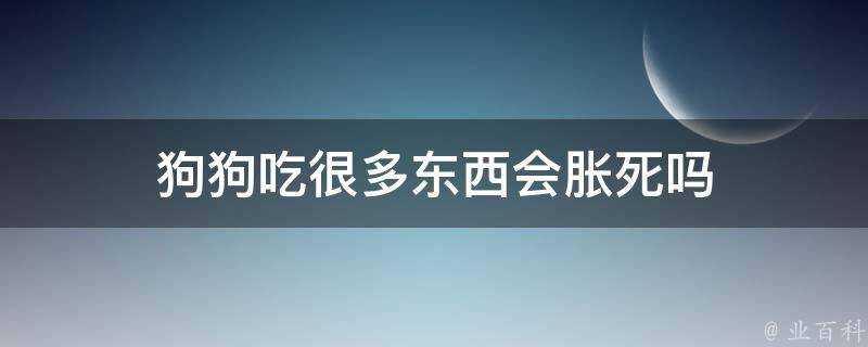 狗狗吃很多東西會脹死嗎