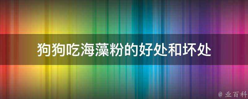 狗狗吃海藻粉的好處和壞處