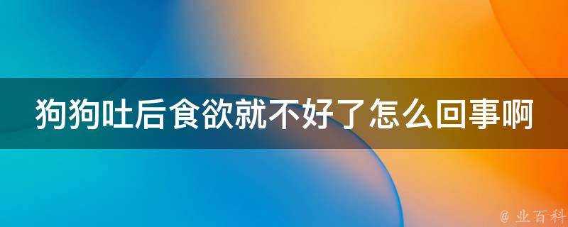 狗狗吐後食慾就不好了怎麼回事啊