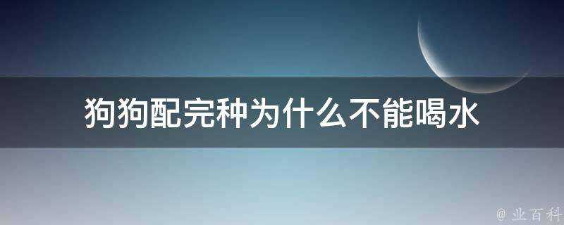 狗狗配完種為什麼不能喝水