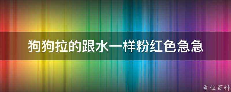 狗狗拉的跟水一樣粉紅色急急