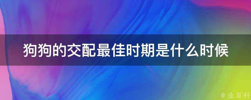 狗狗的交配最佳時期是什麼時候