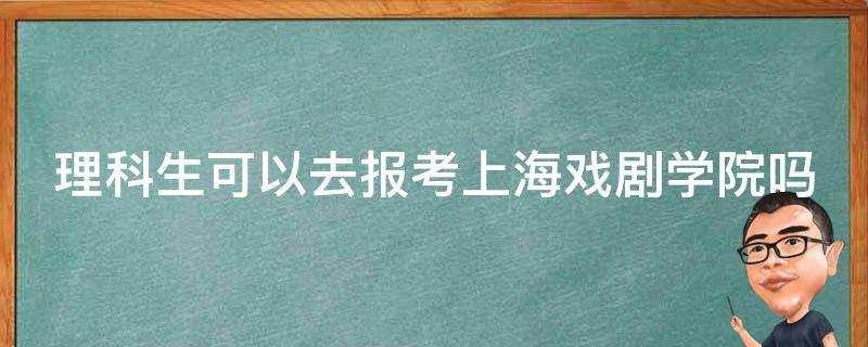 理科生可以去報考上海戲劇學院嗎