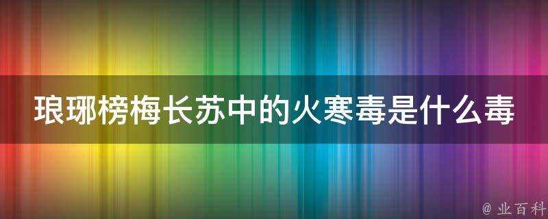 琅琊榜梅長蘇中的火寒毒是什麼毒