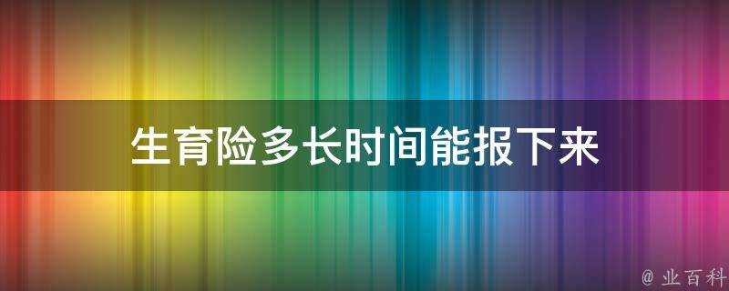 生育險多長時間能報下來