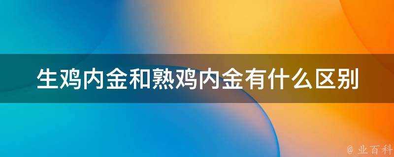 生雞內金和熟雞內金有什麼區別