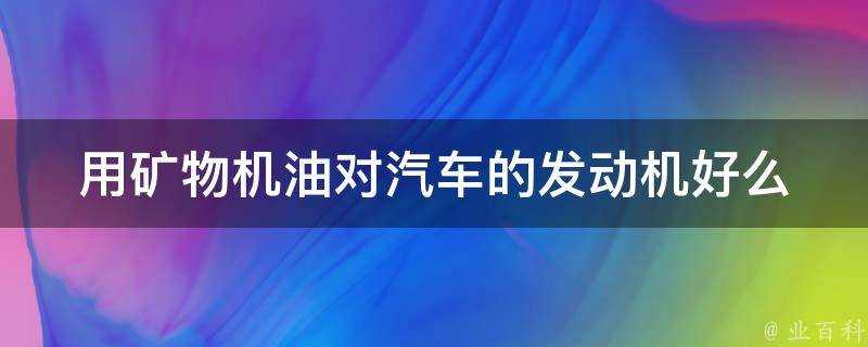 用礦物機油對汽車的發動機好麼