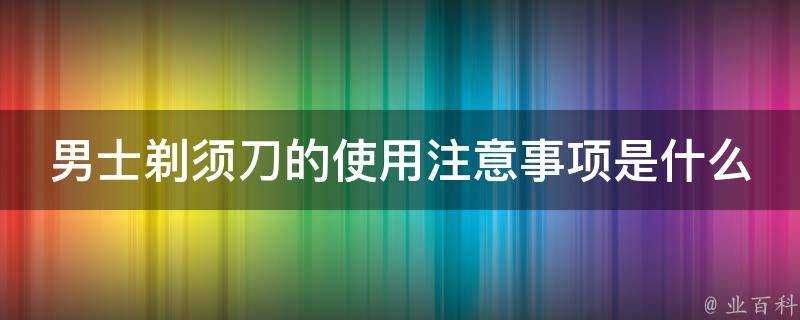 男士剃鬚刀的使用注意事項是什麼