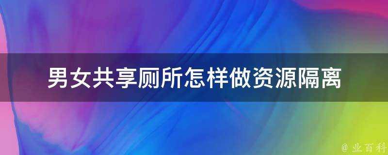 男女共享廁所怎樣做資源隔離