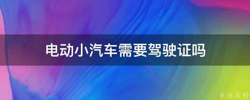 電動小汽車需要駕駛證嗎