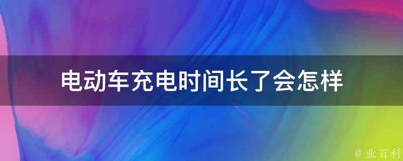 電動車充電時間長了會怎樣