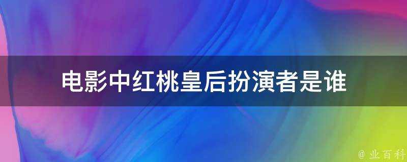 電影中紅桃皇后扮演者是誰