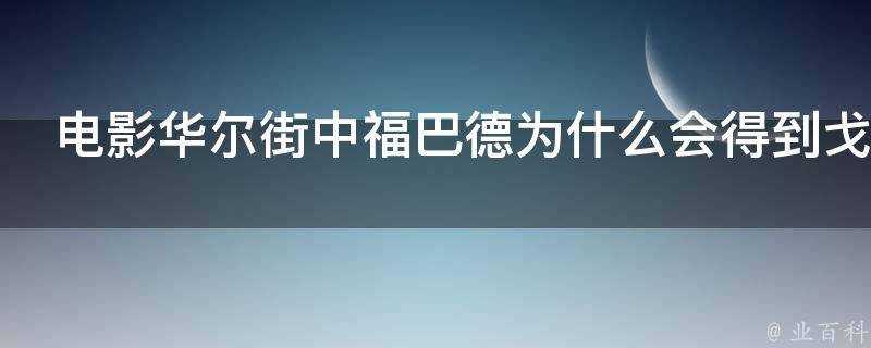 電影華爾街中福巴德為什麼會得到戈登的欣賞