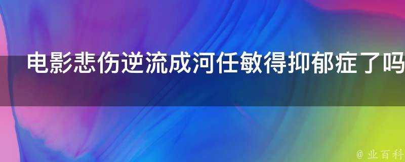 電影悲傷逆流成河任敏得抑鬱症了嗎