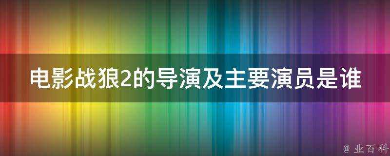 電影戰狼2的導演及主要演員是誰