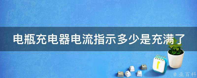 電瓶充電器電流指示多少是充滿了