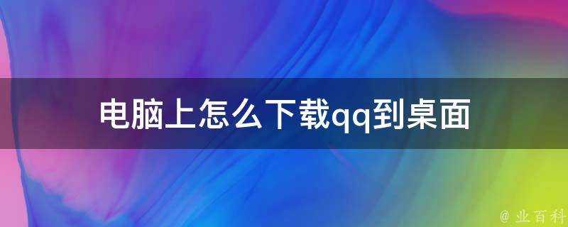 電腦上怎麼下載qq到桌面