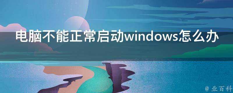 電腦不能正常啟動windows怎麼辦