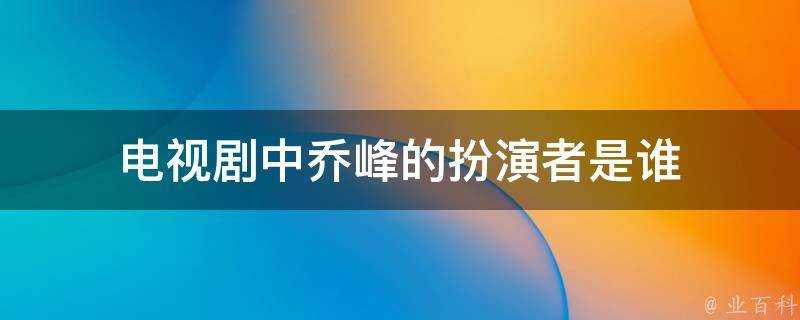 電視劇中喬峰的扮演者是誰