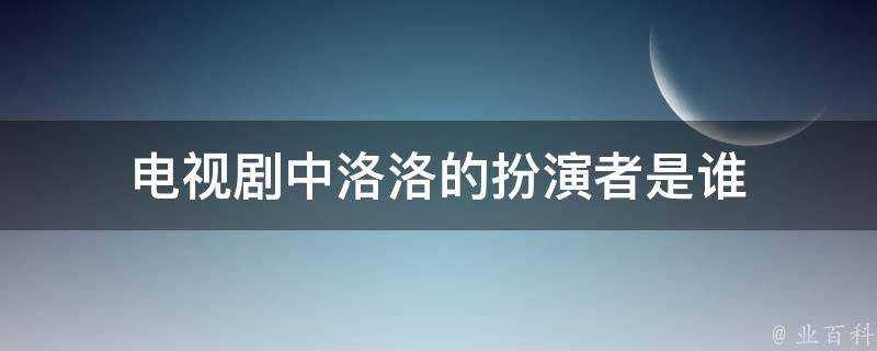 電視劇中洛洛的扮演者是誰