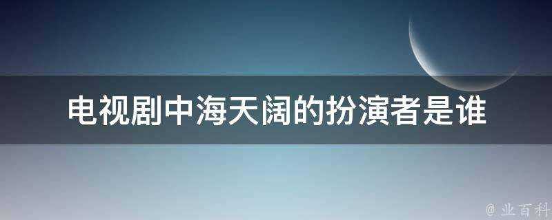 電視劇中海天闊的扮演者是誰