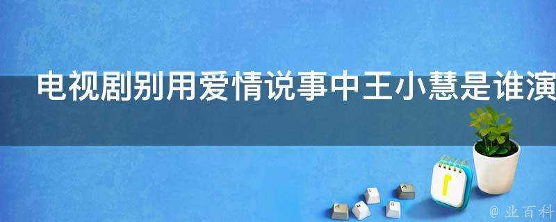 電視劇別用愛情說事中王小慧是誰演的