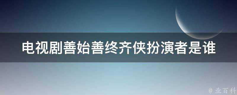 電視劇善始善終齊俠扮演者是誰