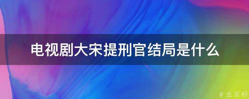 電視劇大宋提刑官結局是什麼