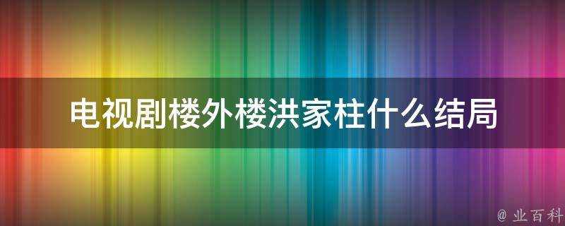 電視劇樓外樓洪家柱什麼結局