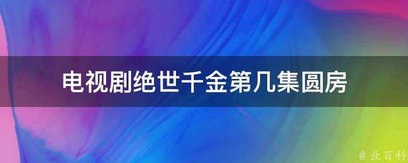 電視劇絕世千金第幾集圓房